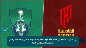 تردد جديد.. استقبل قناة الثمانية لمتابعة مباراة الأهلي والقادسية في السوبر السعودي 2025